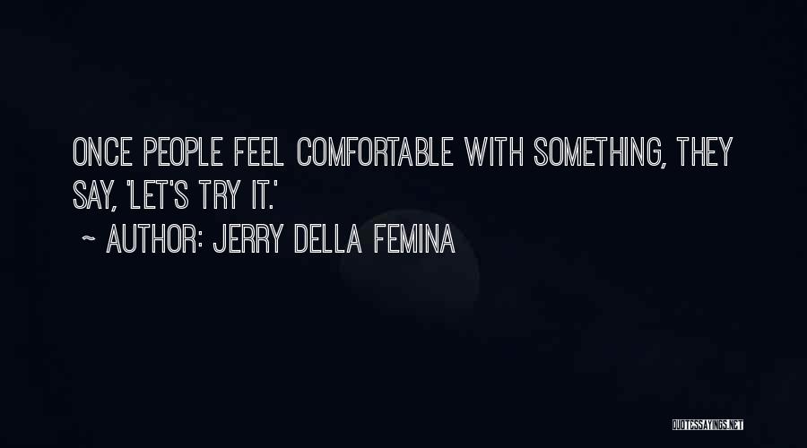 Jerry Della Femina Quotes: Once People Feel Comfortable With Something, They Say, 'let's Try It.'