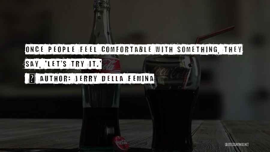 Jerry Della Femina Quotes: Once People Feel Comfortable With Something, They Say, 'let's Try It.'