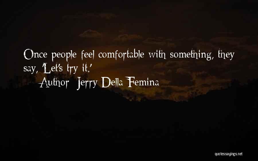 Jerry Della Femina Quotes: Once People Feel Comfortable With Something, They Say, 'let's Try It.'