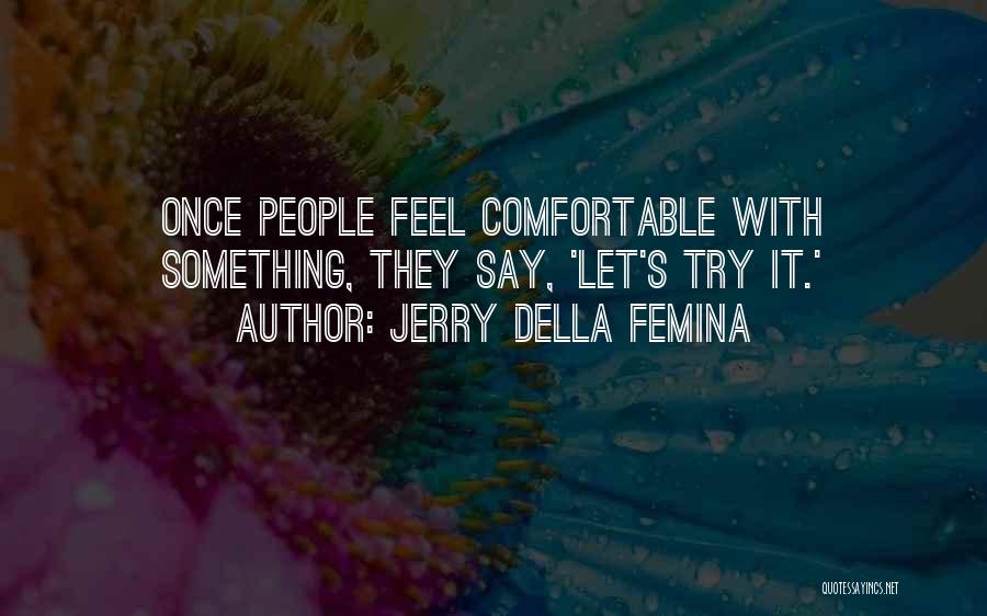 Jerry Della Femina Quotes: Once People Feel Comfortable With Something, They Say, 'let's Try It.'