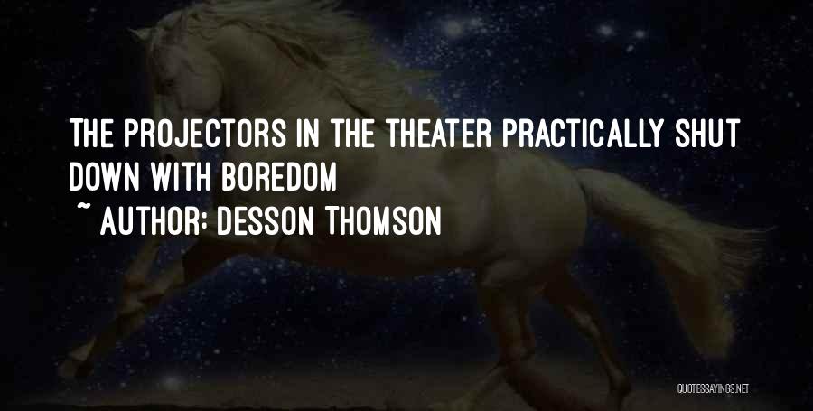 Desson Thomson Quotes: The Projectors In The Theater Practically Shut Down With Boredom