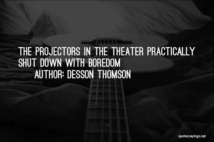 Desson Thomson Quotes: The Projectors In The Theater Practically Shut Down With Boredom