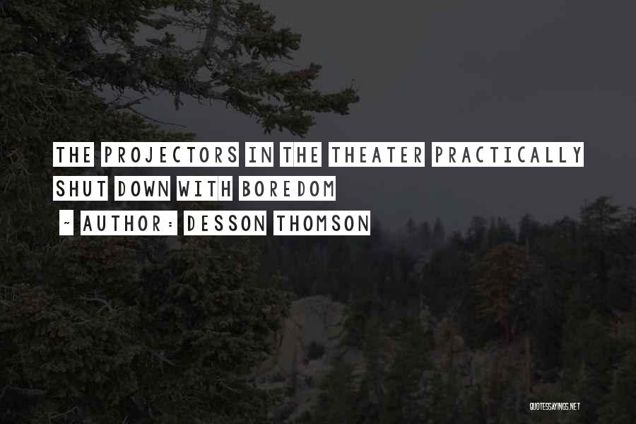 Desson Thomson Quotes: The Projectors In The Theater Practically Shut Down With Boredom