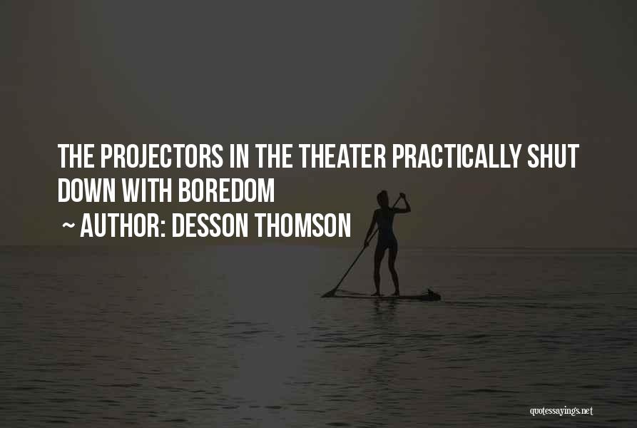 Desson Thomson Quotes: The Projectors In The Theater Practically Shut Down With Boredom