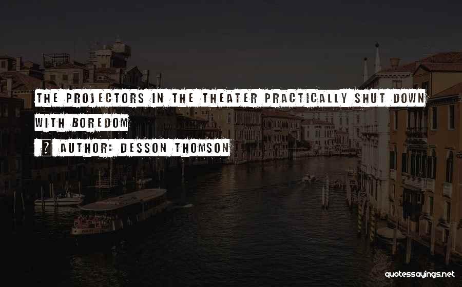 Desson Thomson Quotes: The Projectors In The Theater Practically Shut Down With Boredom