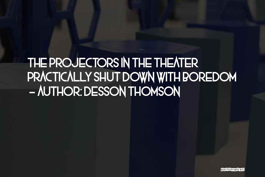 Desson Thomson Quotes: The Projectors In The Theater Practically Shut Down With Boredom