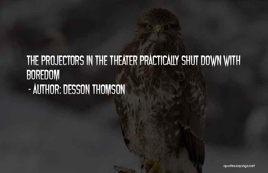 Desson Thomson Quotes: The Projectors In The Theater Practically Shut Down With Boredom