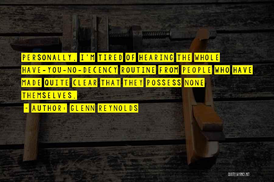 Glenn Reynolds Quotes: Personally, I'm Tired Of Hearing The Whole Have-you-no-decency Routine From People Who Have Made Quite Clear That They Possess None