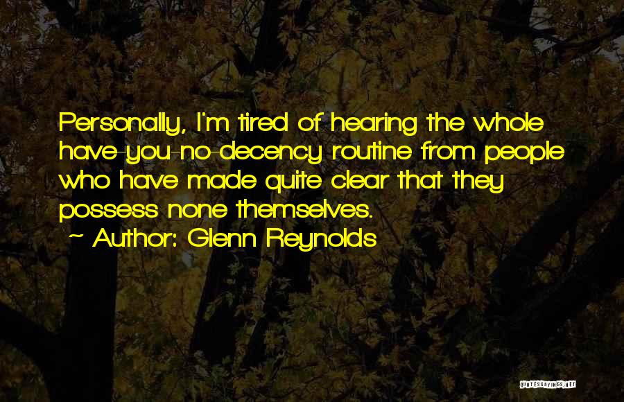 Glenn Reynolds Quotes: Personally, I'm Tired Of Hearing The Whole Have-you-no-decency Routine From People Who Have Made Quite Clear That They Possess None