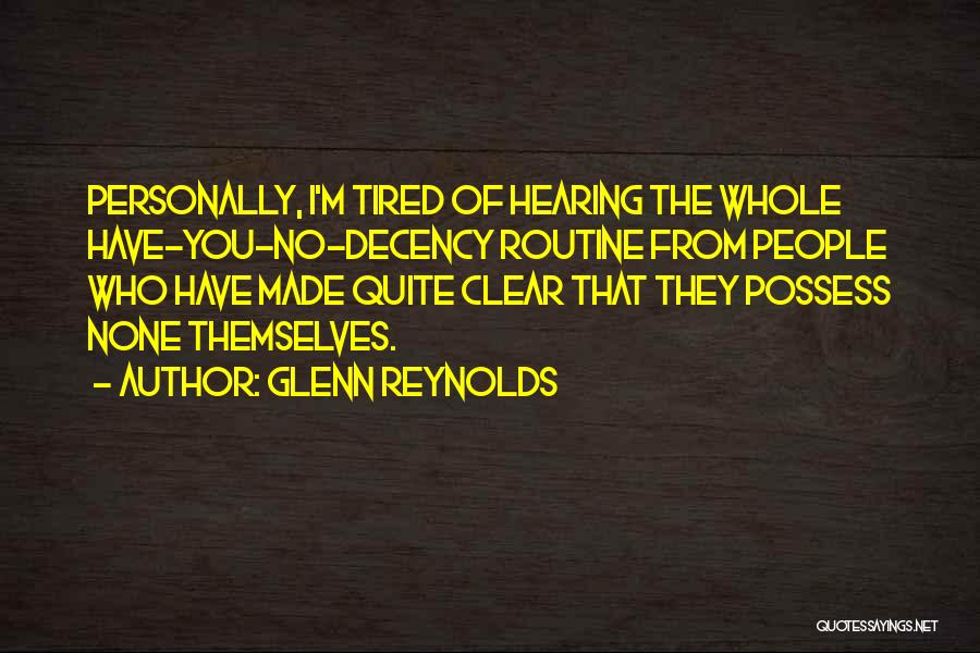 Glenn Reynolds Quotes: Personally, I'm Tired Of Hearing The Whole Have-you-no-decency Routine From People Who Have Made Quite Clear That They Possess None
