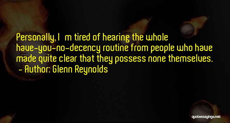 Glenn Reynolds Quotes: Personally, I'm Tired Of Hearing The Whole Have-you-no-decency Routine From People Who Have Made Quite Clear That They Possess None