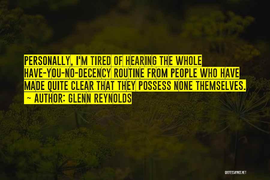 Glenn Reynolds Quotes: Personally, I'm Tired Of Hearing The Whole Have-you-no-decency Routine From People Who Have Made Quite Clear That They Possess None