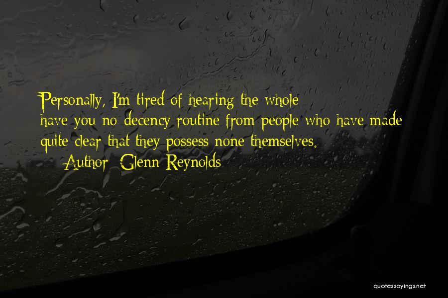 Glenn Reynolds Quotes: Personally, I'm Tired Of Hearing The Whole Have-you-no-decency Routine From People Who Have Made Quite Clear That They Possess None
