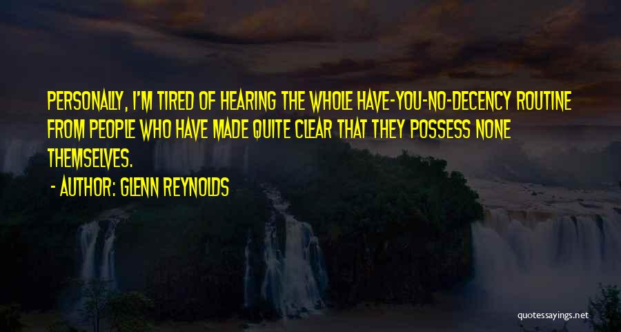 Glenn Reynolds Quotes: Personally, I'm Tired Of Hearing The Whole Have-you-no-decency Routine From People Who Have Made Quite Clear That They Possess None