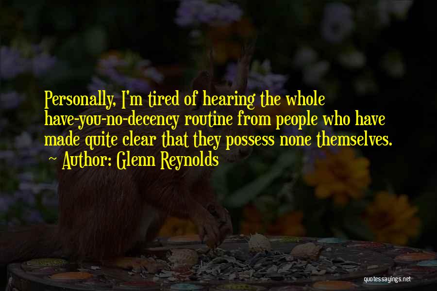 Glenn Reynolds Quotes: Personally, I'm Tired Of Hearing The Whole Have-you-no-decency Routine From People Who Have Made Quite Clear That They Possess None