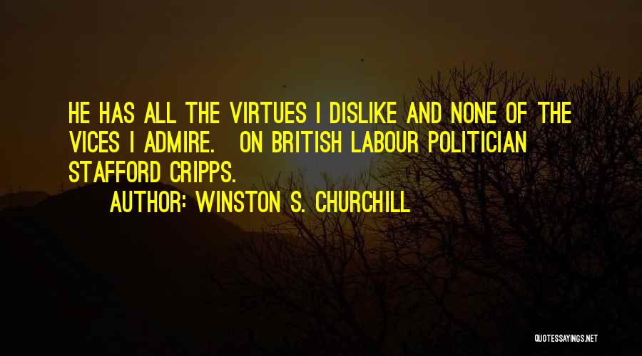 Winston S. Churchill Quotes: He Has All The Virtues I Dislike And None Of The Vices I Admire.[on British Labour Politician Stafford Cripps.]