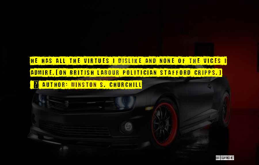 Winston S. Churchill Quotes: He Has All The Virtues I Dislike And None Of The Vices I Admire.[on British Labour Politician Stafford Cripps.]