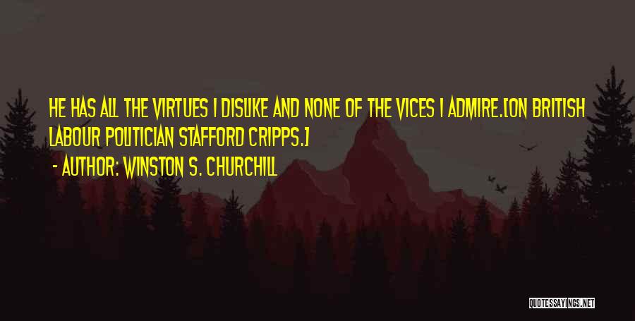 Winston S. Churchill Quotes: He Has All The Virtues I Dislike And None Of The Vices I Admire.[on British Labour Politician Stafford Cripps.]