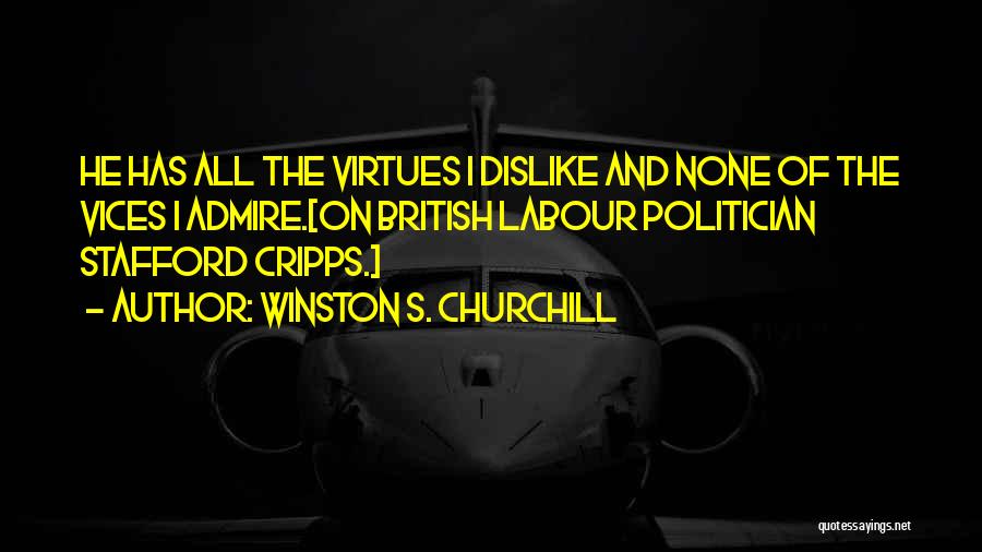 Winston S. Churchill Quotes: He Has All The Virtues I Dislike And None Of The Vices I Admire.[on British Labour Politician Stafford Cripps.]