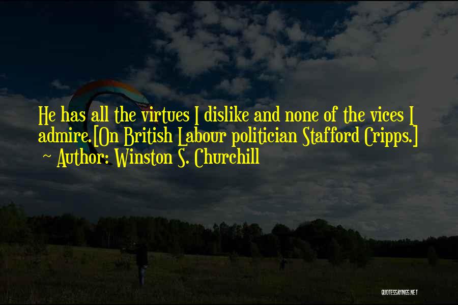 Winston S. Churchill Quotes: He Has All The Virtues I Dislike And None Of The Vices I Admire.[on British Labour Politician Stafford Cripps.]