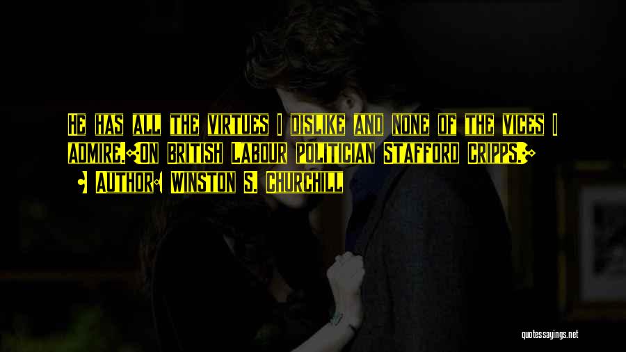 Winston S. Churchill Quotes: He Has All The Virtues I Dislike And None Of The Vices I Admire.[on British Labour Politician Stafford Cripps.]