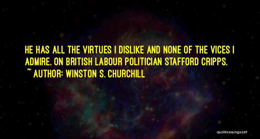 Winston S. Churchill Quotes: He Has All The Virtues I Dislike And None Of The Vices I Admire.[on British Labour Politician Stafford Cripps.]