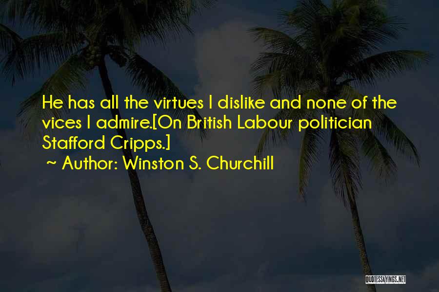 Winston S. Churchill Quotes: He Has All The Virtues I Dislike And None Of The Vices I Admire.[on British Labour Politician Stafford Cripps.]