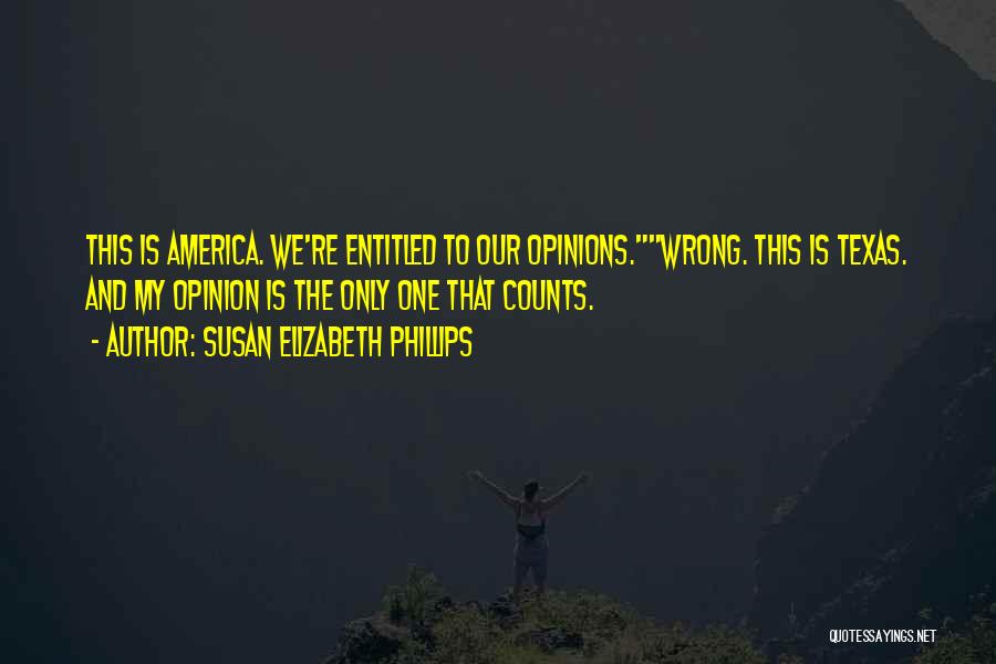 Susan Elizabeth Phillips Quotes: This Is America. We're Entitled To Our Opinions.wrong. This Is Texas. And My Opinion Is The Only One That Counts.