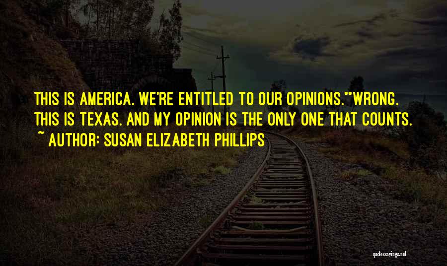 Susan Elizabeth Phillips Quotes: This Is America. We're Entitled To Our Opinions.wrong. This Is Texas. And My Opinion Is The Only One That Counts.