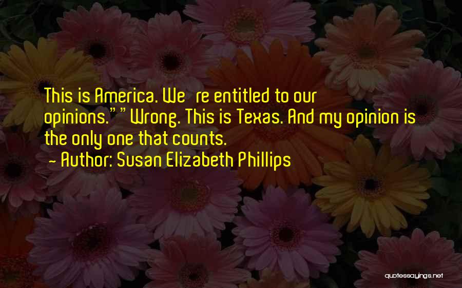 Susan Elizabeth Phillips Quotes: This Is America. We're Entitled To Our Opinions.wrong. This Is Texas. And My Opinion Is The Only One That Counts.