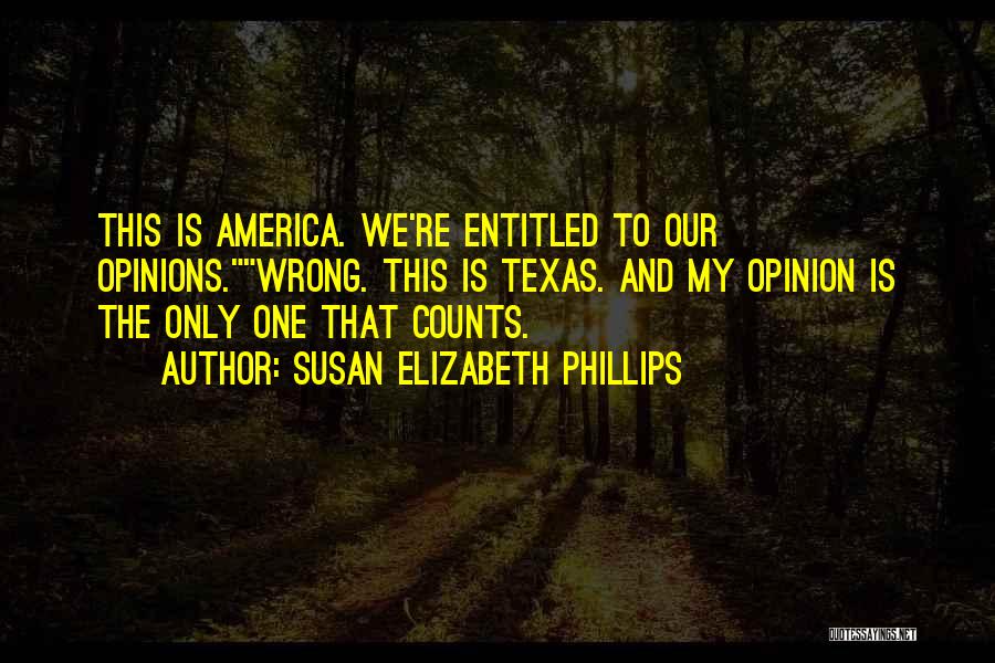 Susan Elizabeth Phillips Quotes: This Is America. We're Entitled To Our Opinions.wrong. This Is Texas. And My Opinion Is The Only One That Counts.