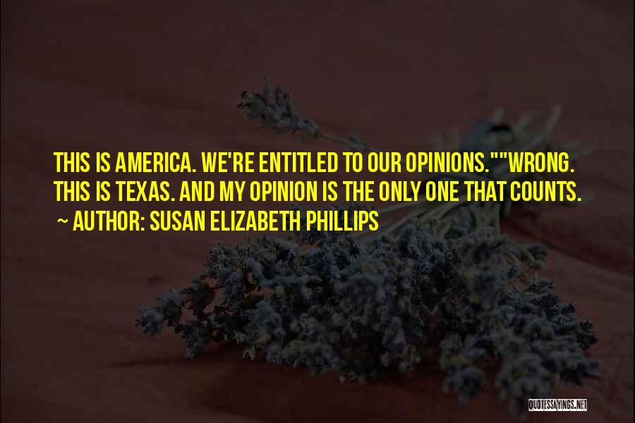 Susan Elizabeth Phillips Quotes: This Is America. We're Entitled To Our Opinions.wrong. This Is Texas. And My Opinion Is The Only One That Counts.