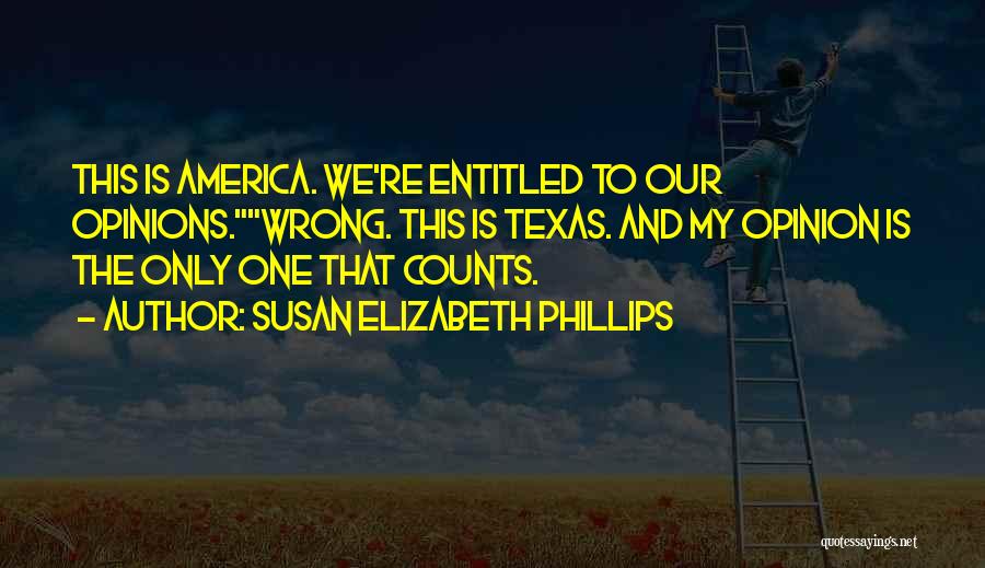 Susan Elizabeth Phillips Quotes: This Is America. We're Entitled To Our Opinions.wrong. This Is Texas. And My Opinion Is The Only One That Counts.