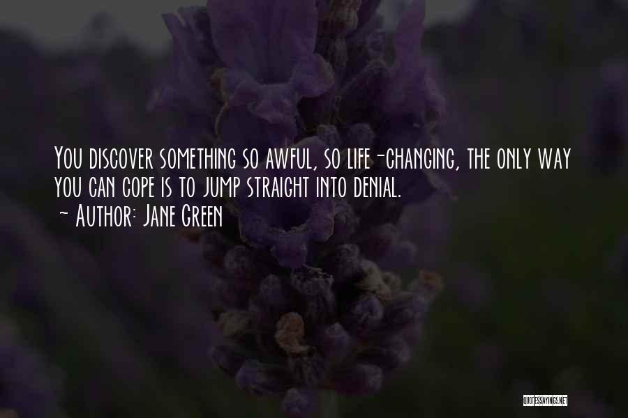 Jane Green Quotes: You Discover Something So Awful, So Life-changing, The Only Way You Can Cope Is To Jump Straight Into Denial.