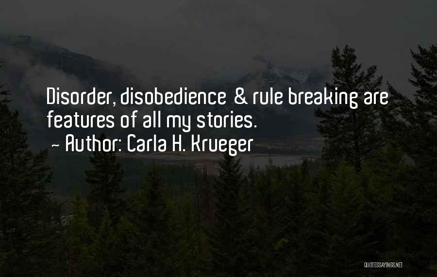 Carla H. Krueger Quotes: Disorder, Disobedience & Rule Breaking Are Features Of All My Stories.