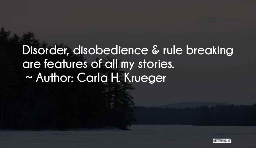 Carla H. Krueger Quotes: Disorder, Disobedience & Rule Breaking Are Features Of All My Stories.