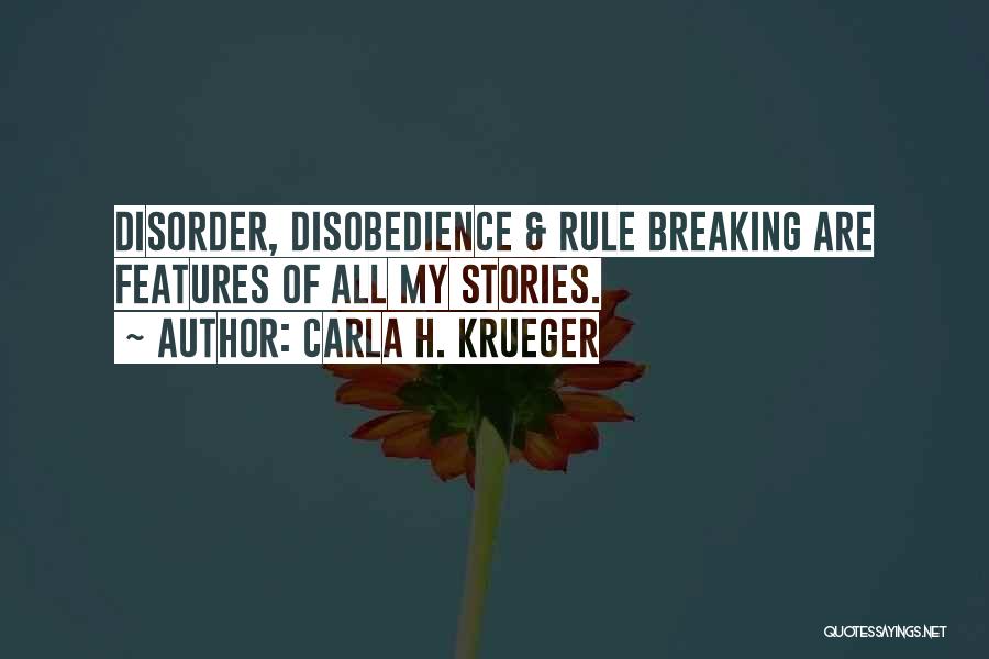 Carla H. Krueger Quotes: Disorder, Disobedience & Rule Breaking Are Features Of All My Stories.