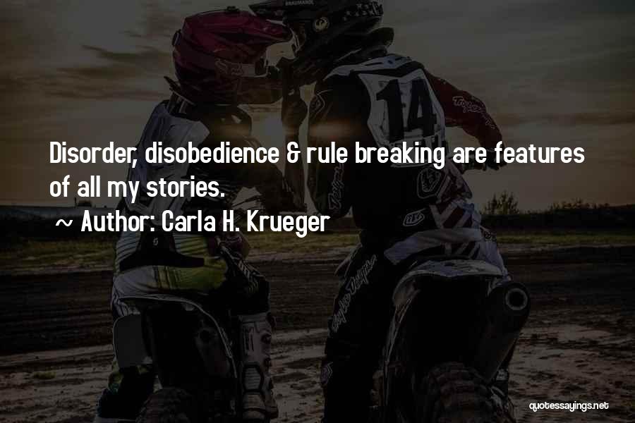 Carla H. Krueger Quotes: Disorder, Disobedience & Rule Breaking Are Features Of All My Stories.