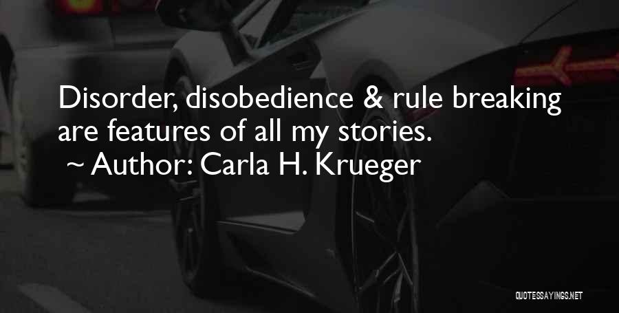 Carla H. Krueger Quotes: Disorder, Disobedience & Rule Breaking Are Features Of All My Stories.