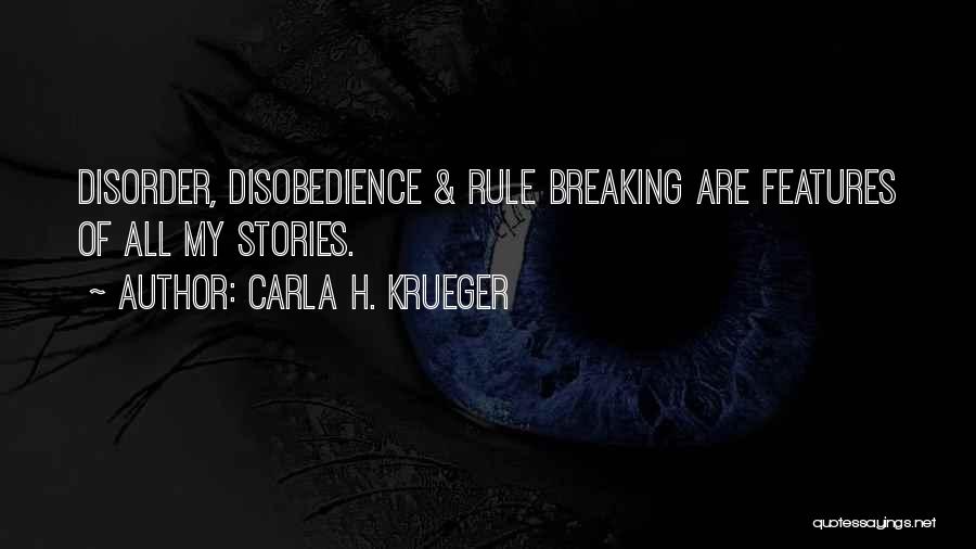 Carla H. Krueger Quotes: Disorder, Disobedience & Rule Breaking Are Features Of All My Stories.