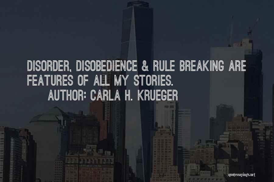 Carla H. Krueger Quotes: Disorder, Disobedience & Rule Breaking Are Features Of All My Stories.