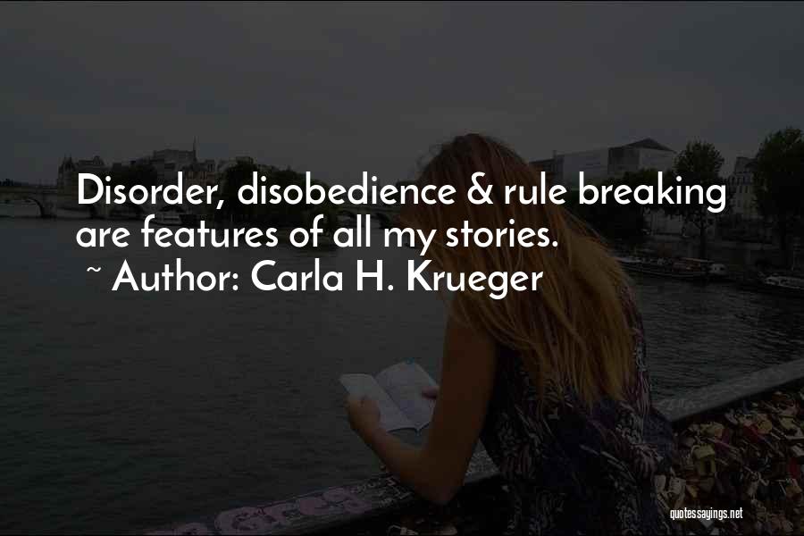 Carla H. Krueger Quotes: Disorder, Disobedience & Rule Breaking Are Features Of All My Stories.