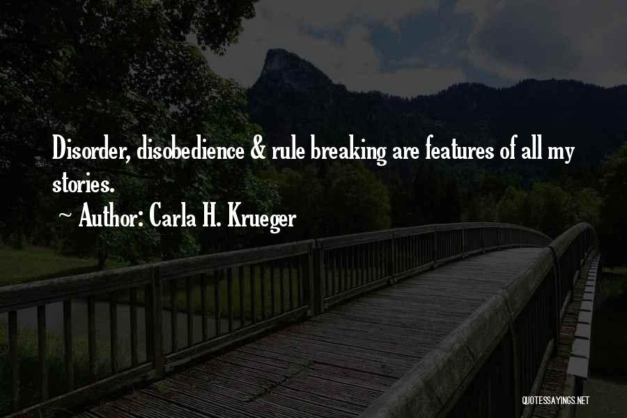 Carla H. Krueger Quotes: Disorder, Disobedience & Rule Breaking Are Features Of All My Stories.