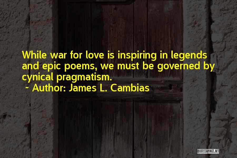 James L. Cambias Quotes: While War For Love Is Inspiring In Legends And Epic Poems, We Must Be Governed By Cynical Pragmatism.