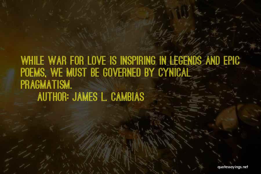 James L. Cambias Quotes: While War For Love Is Inspiring In Legends And Epic Poems, We Must Be Governed By Cynical Pragmatism.