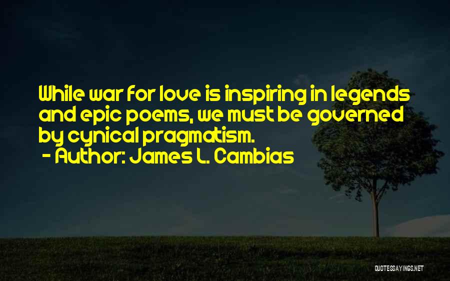 James L. Cambias Quotes: While War For Love Is Inspiring In Legends And Epic Poems, We Must Be Governed By Cynical Pragmatism.