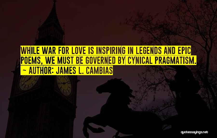 James L. Cambias Quotes: While War For Love Is Inspiring In Legends And Epic Poems, We Must Be Governed By Cynical Pragmatism.