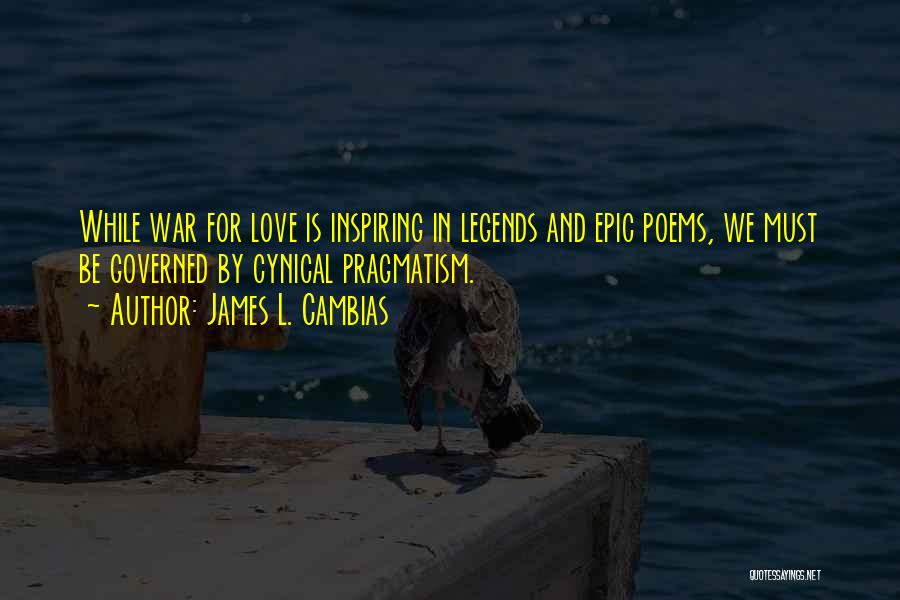 James L. Cambias Quotes: While War For Love Is Inspiring In Legends And Epic Poems, We Must Be Governed By Cynical Pragmatism.