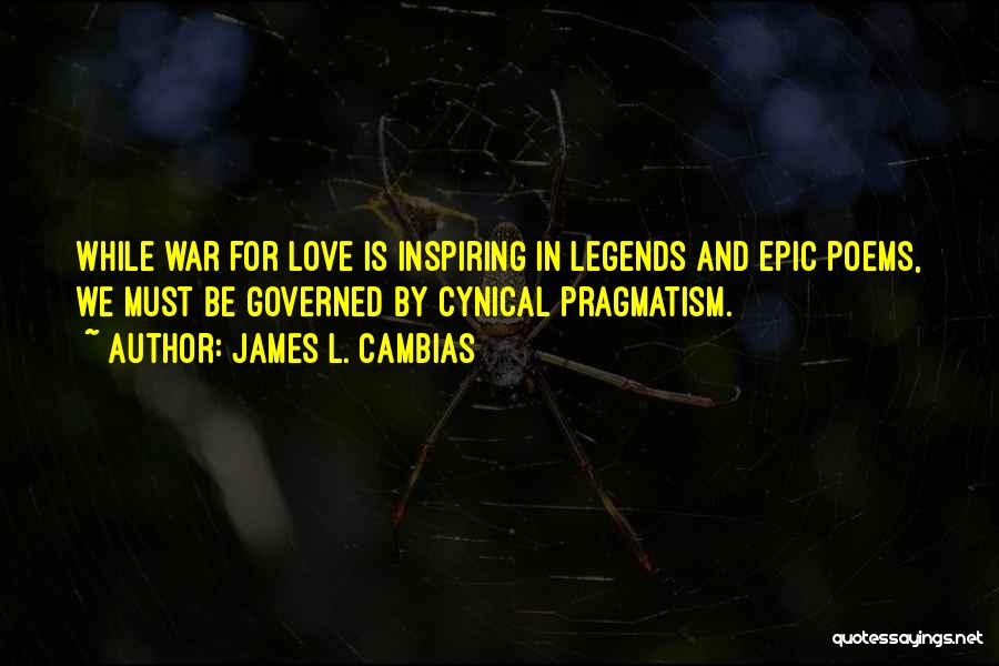 James L. Cambias Quotes: While War For Love Is Inspiring In Legends And Epic Poems, We Must Be Governed By Cynical Pragmatism.