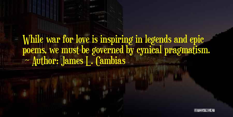 James L. Cambias Quotes: While War For Love Is Inspiring In Legends And Epic Poems, We Must Be Governed By Cynical Pragmatism.